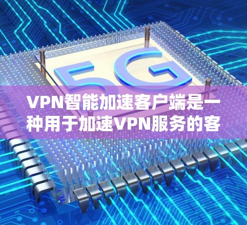 VPN智能加速客户端是一种用于加速VPN服务的客户端,通常在手机上安装,以提供更快、更安全的连接。以下是安装VPN智能加速客户端的步骤
