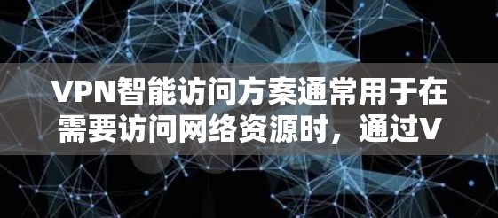 VPN智能访问方案通常用于在需要访问网络资源时,通过VPN方式远程访问外部服务器或应用程序。以下是一个通用的VPN智能访问方案框架,供你参考