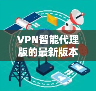 VPN智能代理版的最新版本多种多样,如果你是寻找安全可靠的 VPN 解决方案,以下是一些最新的软件推荐
