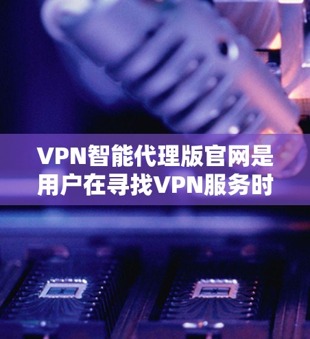 VPN智能代理版官网是用户在寻找VPN服务时的重要工具,它们通过加密传输、安全性和隐私保护来帮助用户建立可靠的VPN连接。以下是关于VPN智能代理版官网的详细信息