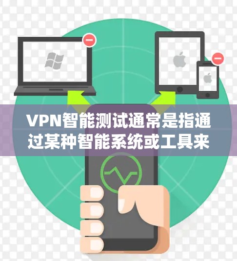 VPN智能测试通常是指通过某种智能系统或工具来评估和优化VPN设备、功能或网络连接的能力。以下是可能涉及的测试内容和步骤