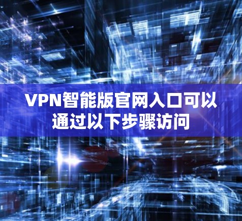 VPN智能版官网入口可以通过以下步骤访问
