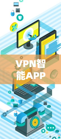 VPN智能APP推荐,以下是一些用户可能喜欢的软件,它们根据不同的需求和功能特点进行了分类