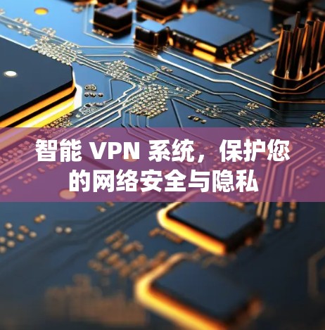 智能 VPN 系统,保护您的网络安全与隐私