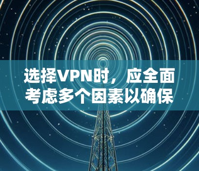 选择VPN时,应全面考虑多个因素以确保最佳体验和安全。以下是一个结构化且简洁的指南,帮助您做出明智的选择