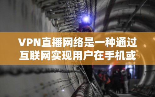 VPN直播网络是一种通过互联网实现用户在手机或电脑上直接访问外部网站的技术，广泛应用于观看或参与直播内容。以下是其关键点的详细解释