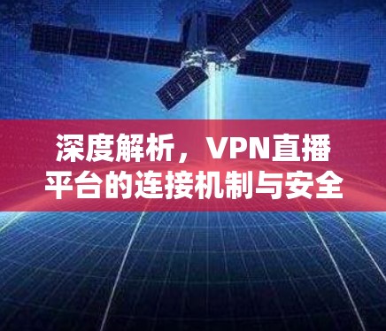深度解析,VPN直播平台的连接机制与安全防护