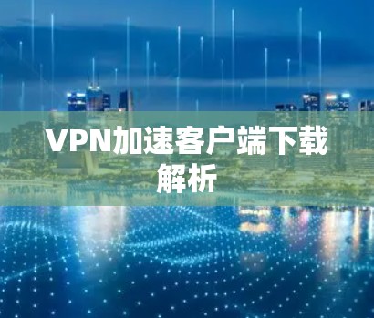 VPN加速客户端下载解析
