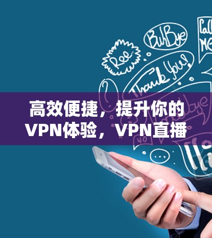 高效便捷，提升你的VPN体验，VPN直播加速版下载指南