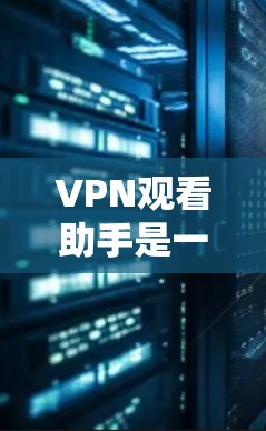 VPN观看助手是一个非常有用的工具,可以帮助我们VPN观看视频,但使用时需要谨慎,确保安全和可靠。以下是一些步骤和注意事项