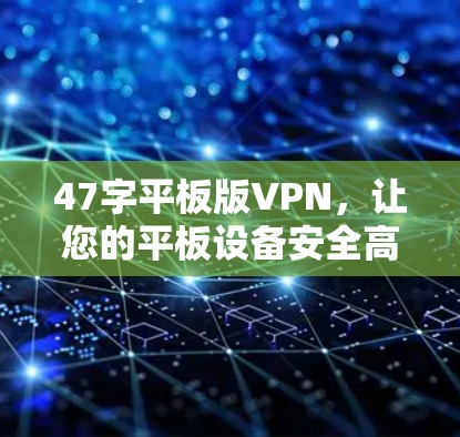 47字平板版VPN,让您的平板设备安全高效连接世界!
