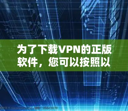 为了下载VPN的正版软件，您可以按照以下步骤进行