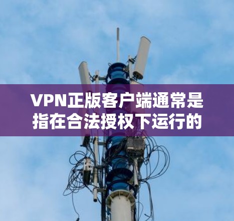 VPN正版客户端通常是指在合法授权下运行的客户端软件，旨在提供VPN功能。这些客户端需要满足以下条件