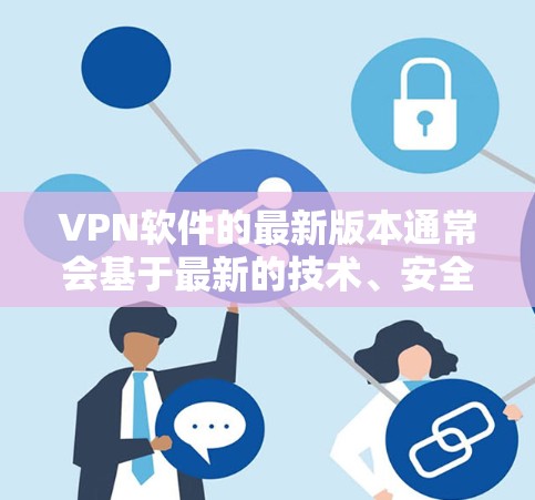 VPN软件的最新版本通常会基于最新的技术、安全性和兼容性优化，以满足用户的需求。以下是一些常见的VPN软件及其最新版本