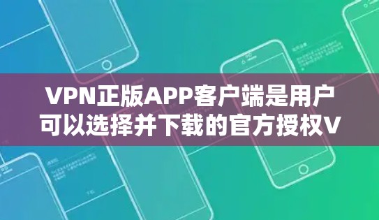 VPN正版APP客户端是用户可以选择并下载的官方授权VPN软件，用户可以直接使用，确保软件的安全性和可靠性。以下是使用步骤