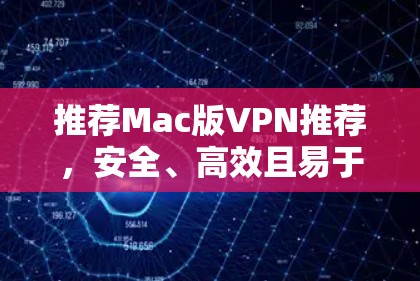 推荐Mac版VPN推荐，安全、高效且易于使用的工具