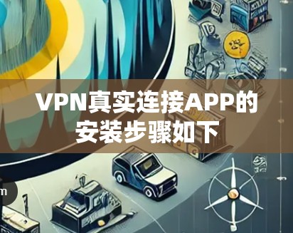 VPN真实连接APP的安装步骤如下