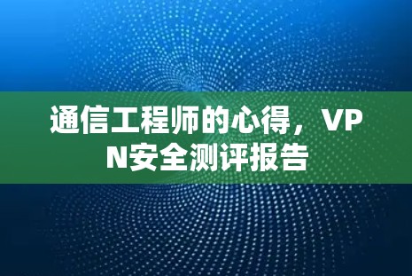 通信工程师的心得,VPN安全测评报告