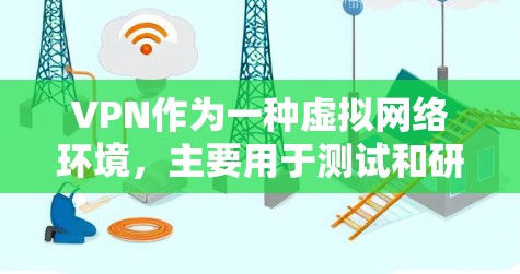 VPN作为一种虚拟网络环境,主要用于测试和研究,具有模拟真实网络的功能。以下是对VPN的详细分析