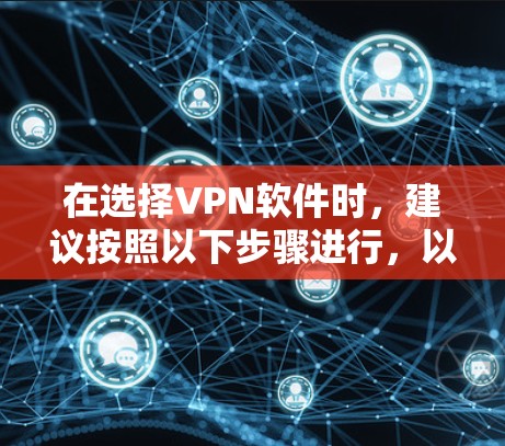 在选择VPN软件时,建议按照以下步骤进行,以确保选择最适合你需求的软件