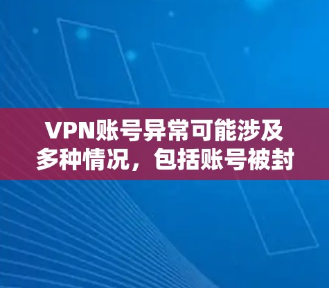 VPN账号异常可能涉及多种情况，包括账号被封、被访问时被拦截，或者访问内容被截获。以下是一些可能的原因和解决方法