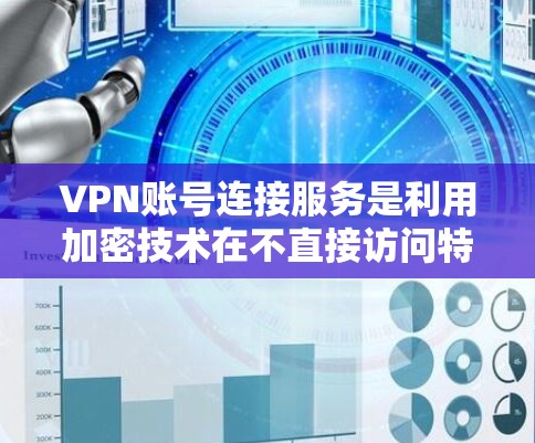 VPN账号连接服务是利用加密技术在不直接访问特定设备或服务器的情况下，将数据传输到外部网络的网络服务。以下是对该服务的详细分析和步骤说明