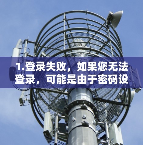1.登录失败,如果您无法登录,可能是由于密码设置错误、网络问题或账号已被删除。建议尝试重新输入密码,或者联系VPN服务提供商或客服