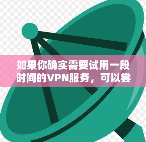 如果你确实需要试用一段时间的VPN服务,可以尝试以下步骤