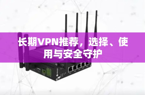 长期VPN推荐,选择、使用与安全守护