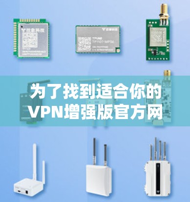 为了找到适合你的VPN增强版官方网站，可以按照以下步骤进行