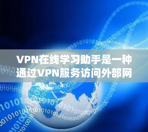VPN在线学习助手是一种通过VPN服务访问外部网络,用于获取课程、资源或指导的学习工具。以下是一些 commonly used VPN options for online learning: