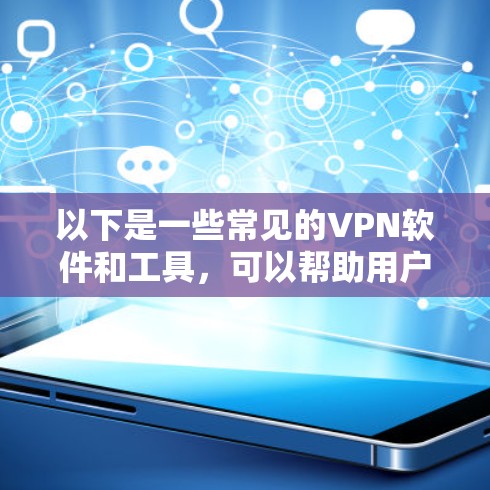 以下是一些常见的VPN软件和工具，可以帮助用户在线体验和使用这些技术
