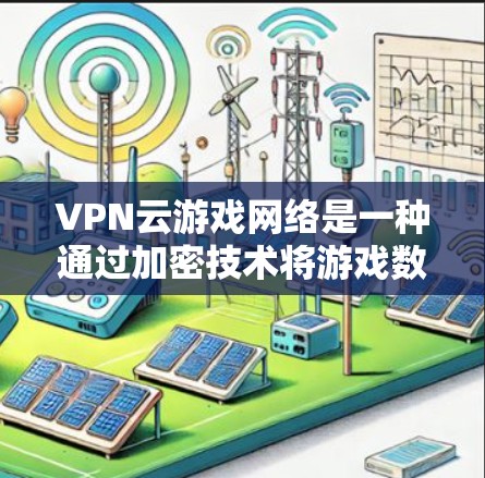 VPN云游戏网络是一种通过加密技术将游戏数据传输到云端,并通过VPN连接到目标服务器的高效、安全的网络架构。以下是对该技术的详细分析