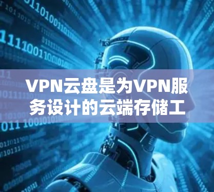 VPN云盘是为VPN服务设计的云端存储工具,帮助用户在使用VPN的同时保持文件和设备的同步。以下是逐步的使用步骤和注意事项