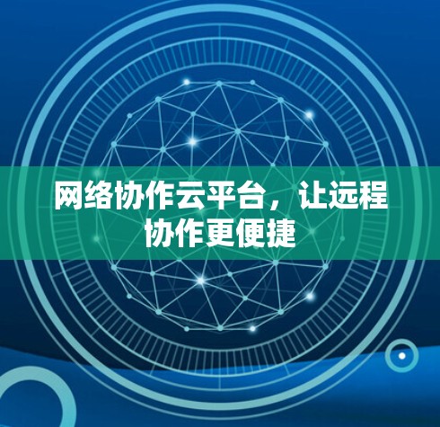 网络协作云平台，让远程协作更便捷