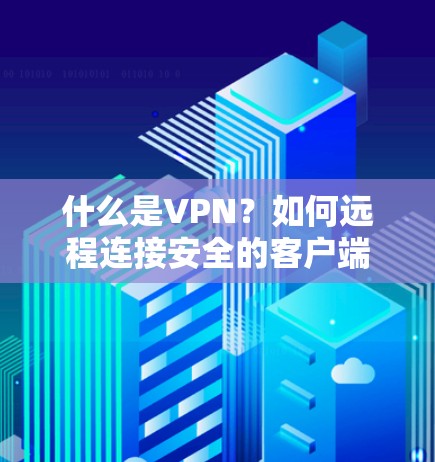 什么是VPN？如何远程连接安全的客户端？