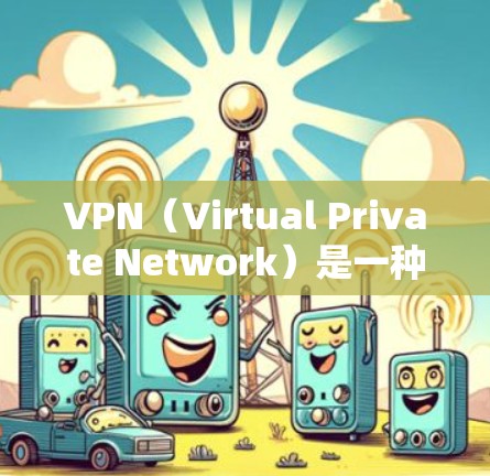 VPN(Virtual Private Network)是一种技术,允许你在不直接连接到互联网的情况下,访问其他网站。远程访问助手是一种工具,用于远程访问这些VPN网站