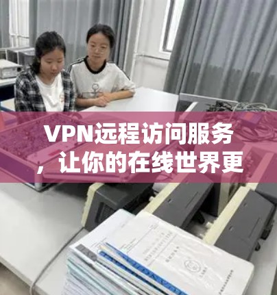 VPN远程访问服务，让你的在线世界更安全可靠