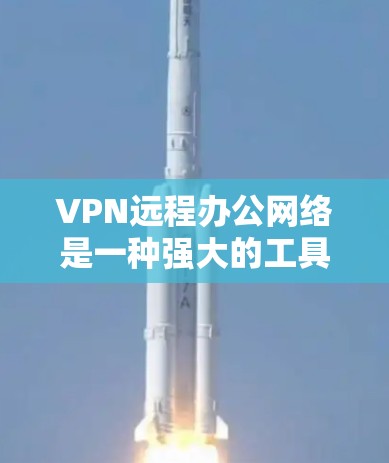 VPN远程办公网络是一种强大的工具，能够保障远程办公环境的安全性，维护数据隐私和公司网络的稳定性。以下是对VPN远程办公网络的详细总结