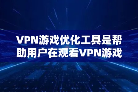 VPN游戏优化工具是帮助用户在观看VPN游戏时,提升体验的工具。这些工具可以帮助用户优化网络连接、减少延迟、修复网络问题等。以下是几个常见的VPN游戏优化工具及其使用方法