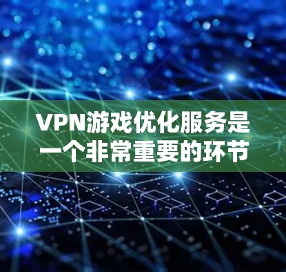 VPN游戏优化服务是一个非常重要的环节,尤其是在全球化背景下,随着越来越多的中国玩家选择VPN访问海外游戏和内容。以下是关于VPN游戏优化服务的一些关键点和建议