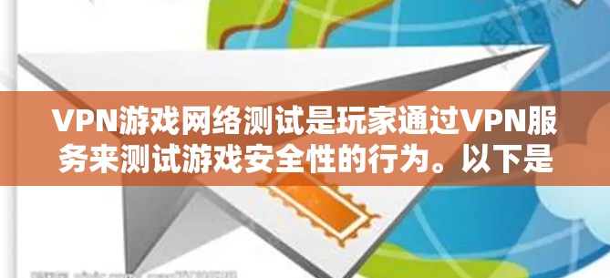 VPN游戏网络测试是玩家通过VPN服务来测试游戏安全性的行为。以下是对该行为的详细分析