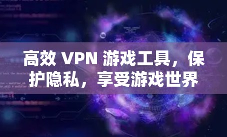 高效 VPN 游戏工具，保护隐私，享受游戏世界