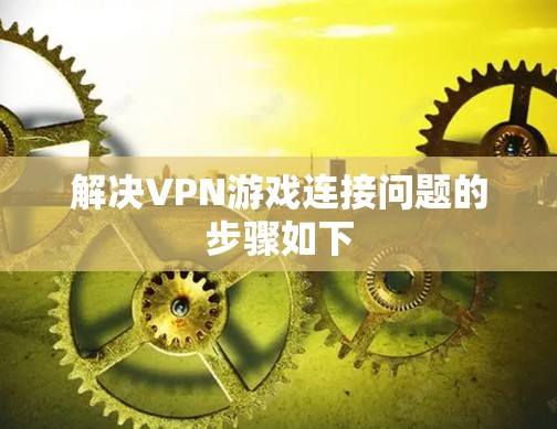 解决VPN游戏连接问题的步骤如下