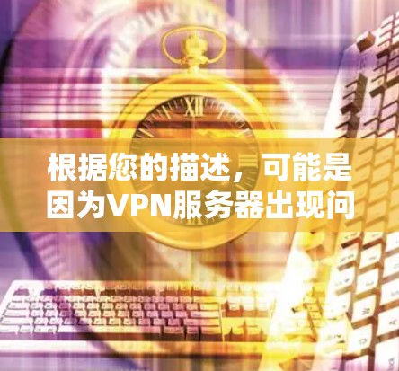 根据您的描述，可能是因为VPN服务器出现问题，导致游戏无法正常连接。以下是一些常见的修复步骤，您可以按照以下步骤尝试