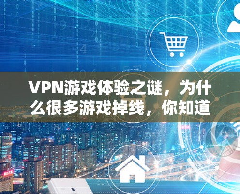VPN游戏体验之谜,为什么很多游戏掉线,你知道吗?