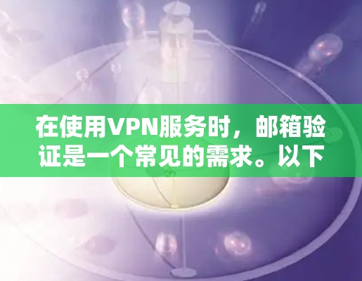 在使用VPN服务时,邮箱验证是一个常见的需求。以下是几种常见的方法和步骤,帮助您在VPN中验证邮箱