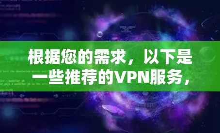根据您的需求，以下是一些推荐的VPN服务，以及它们的特点和适用场景