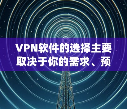 VPN软件的选择主要取决于你的需求、预算和具体需求。以下是一些 commonly recommended VPN 软件,涵盖不同需求的热门选择