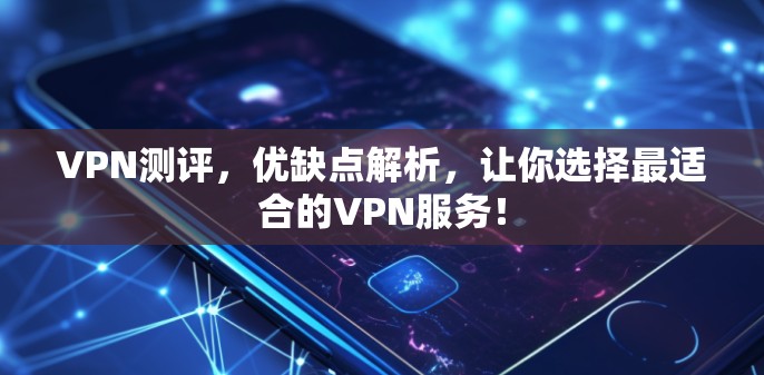 VPN测评,优缺点解析,让你选择最适合的VPN服务!